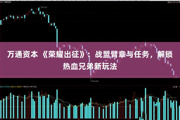 万通资本 《荣耀出征》：战盟臂章与任务，解锁热血兄弟新玩法